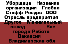 Уборщица › Название организации ­ Глобал Стафф Ресурс, ООО › Отрасль предприятия ­ Другое › Минимальный оклад ­ 15 000 - Все города Работа » Вакансии   . Владимирская обл.,Вязниковский р-н